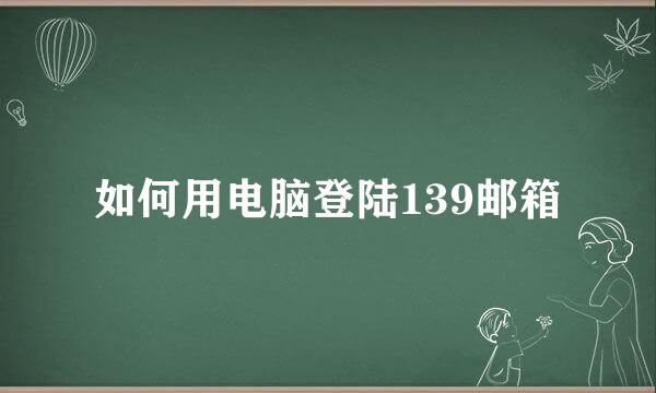 如何用电脑登陆139邮箱