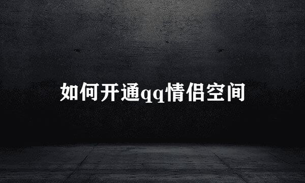 如何开通qq情侣空间