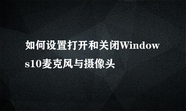 如何设置打开和关闭Windows10麦克风与摄像头
