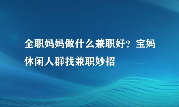 全职妈妈做什么兼职好？宝妈休闲人群找兼职妙招