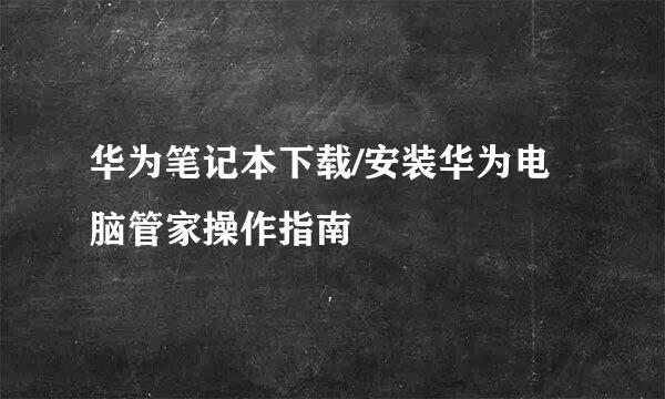 华为笔记本下载/安装华为电脑管家操作指南