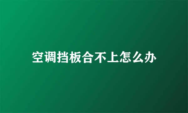 空调挡板合不上怎么办