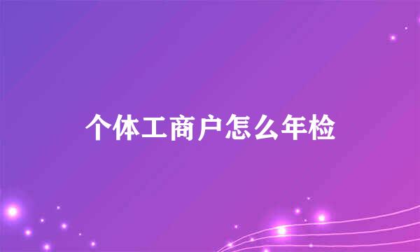 个体工商户怎么年检