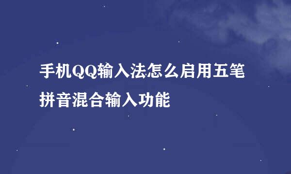 手机QQ输入法怎么启用五笔拼音混合输入功能