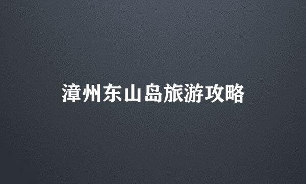 漳州东山岛旅游攻略