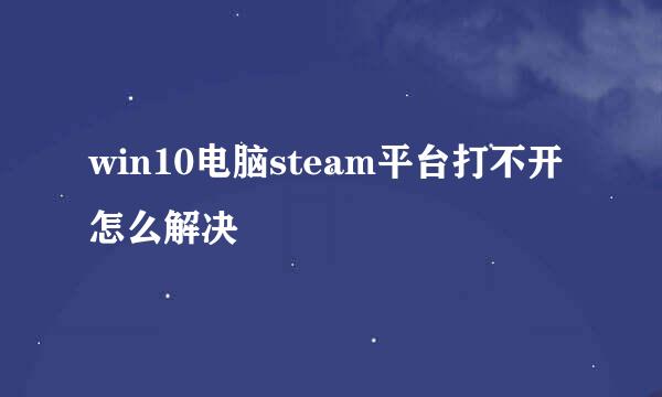win10电脑steam平台打不开怎么解决