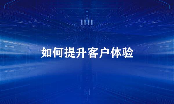 如何提升客户体验