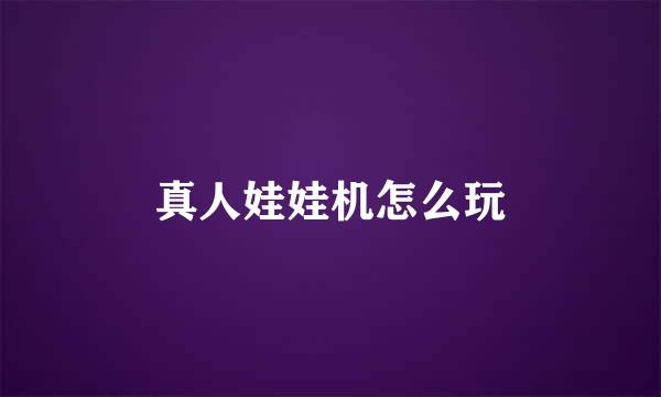 真人娃娃机怎么玩