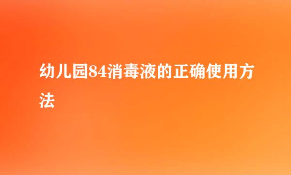 幼儿园84消毒液的正确使用方法