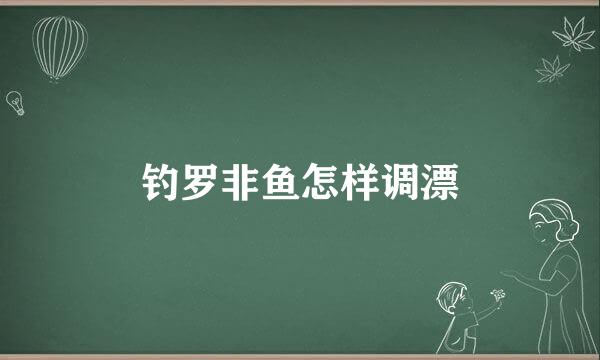 钓罗非鱼怎样调漂