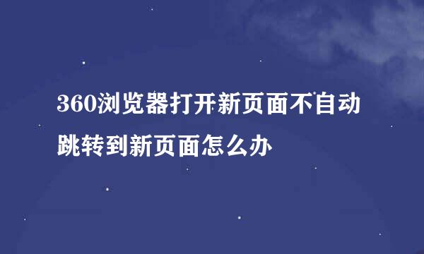 360浏览器打开新页面不自动跳转到新页面怎么办