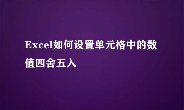 Excel如何设置单元格中的数值四舍五入
