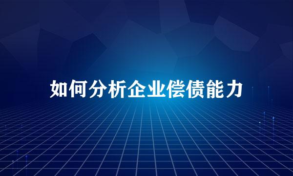 如何分析企业偿债能力