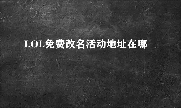 LOL免费改名活动地址在哪