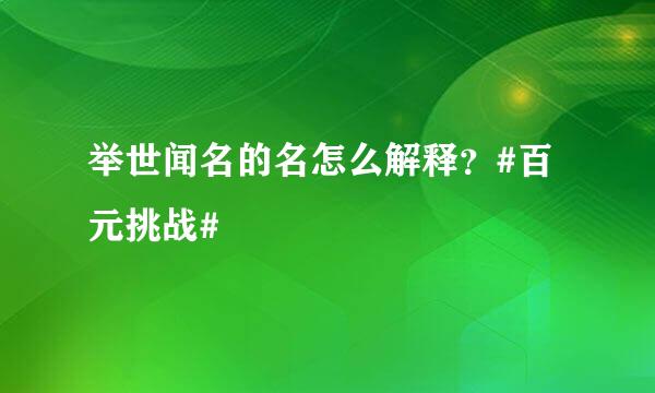 举世闻名的名怎么解释？#百元挑战#