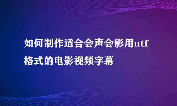 如何制作适合会声会影用utf格式的电影视频字幕
