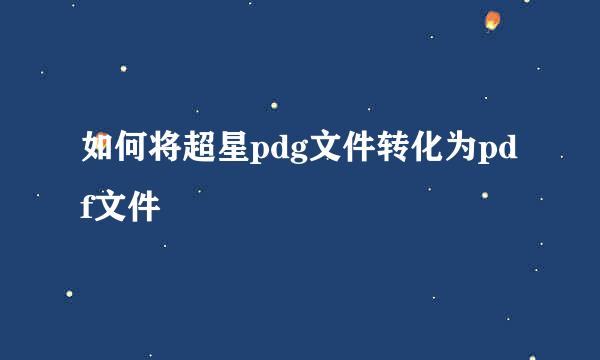 如何将超星pdg文件转化为pdf文件