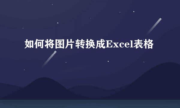 如何将图片转换成Excel表格