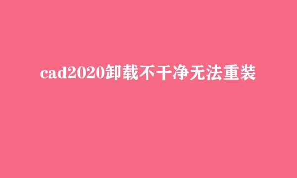 cad2020卸载不干净无法重装