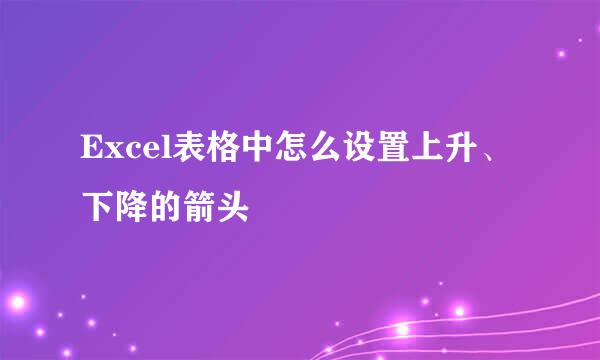 Excel表格中怎么设置上升、下降的箭头