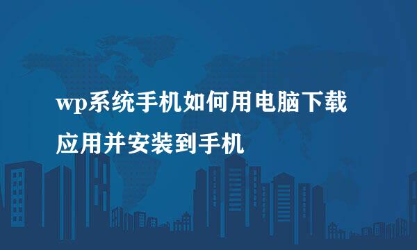wp系统手机如何用电脑下载应用并安装到手机