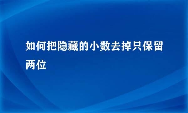 如何把隐藏的小数去掉只保留两位