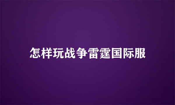 怎样玩战争雷霆国际服