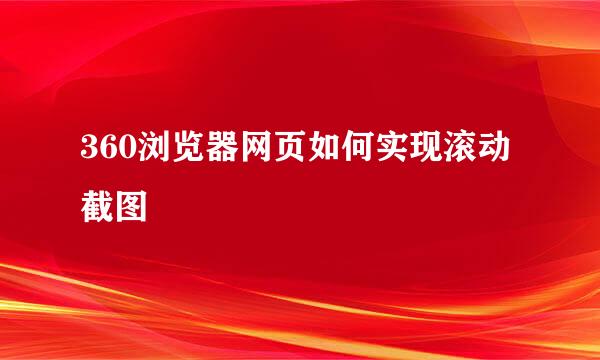 360浏览器网页如何实现滚动截图