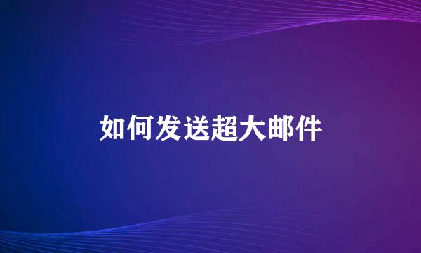 如何发送超大邮件