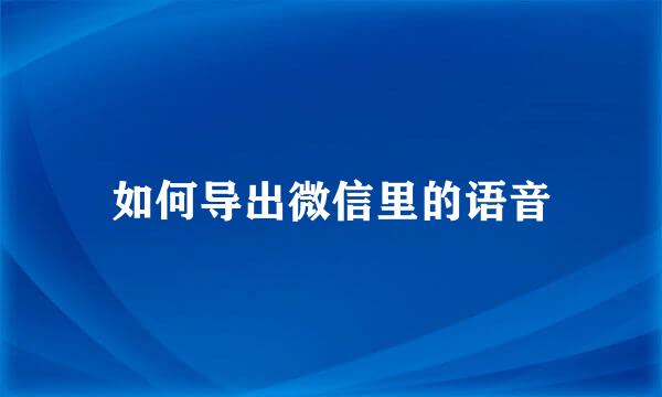 如何导出微信里的语音