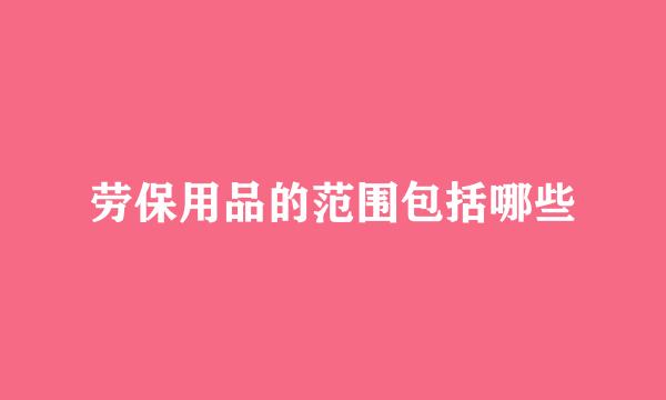 劳保用品的范围包括哪些