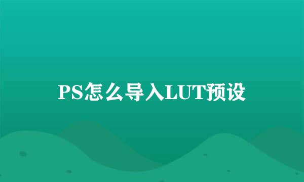 PS怎么导入LUT预设