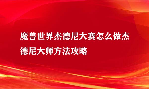 魔兽世界杰德尼大赛怎么做杰德尼大师方法攻略
