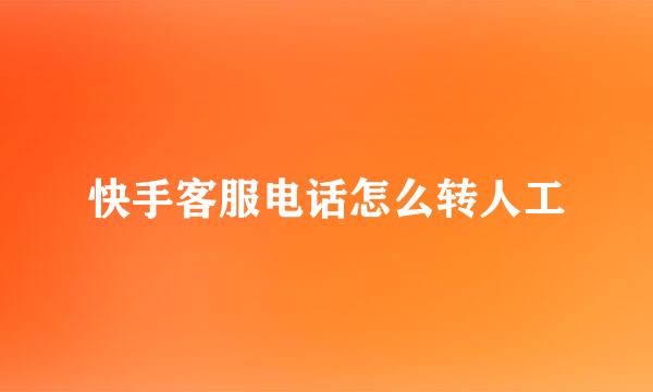 快手客服电话怎么转人工