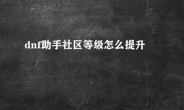 dnf助手社区等级怎么提升