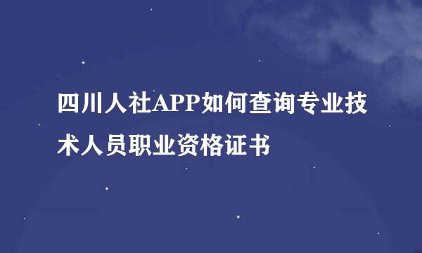 四川人社APP如何查询专业技术人员职业资格证书