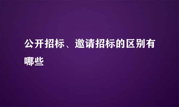 公开招标、邀请招标的区别有哪些