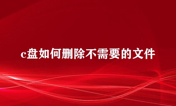 c盘如何删除不需要的文件