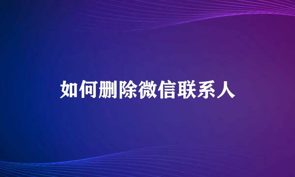 如何删除微信联系人