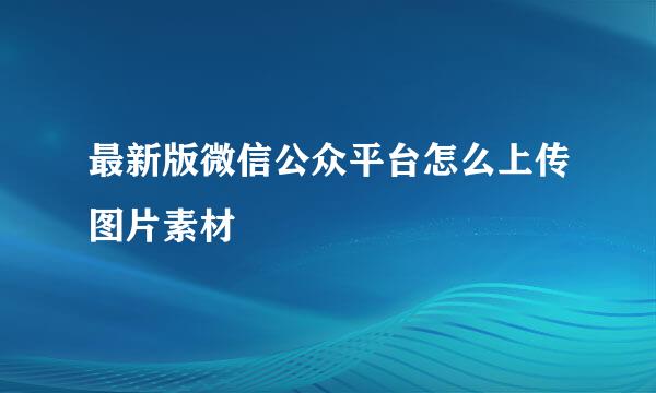 最新版微信公众平台怎么上传图片素材