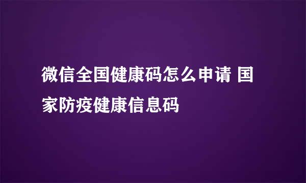 微信全国健康码怎么申请 国家防疫健康信息码