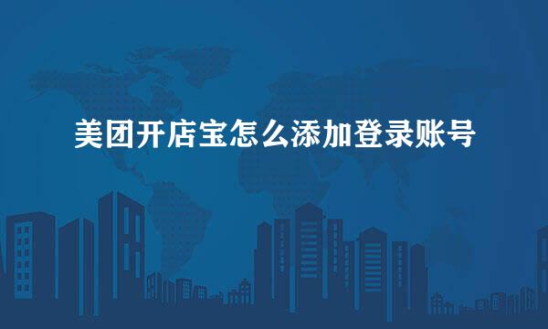 美团开店宝怎么添加登录账号