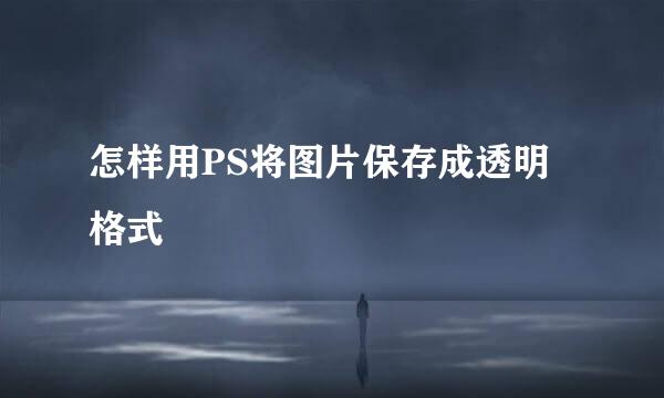 怎样用PS将图片保存成透明格式