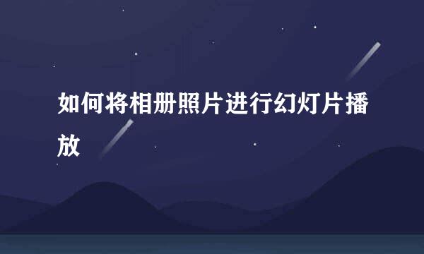 如何将相册照片进行幻灯片播放