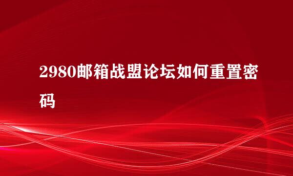 2980邮箱战盟论坛如何重置密码