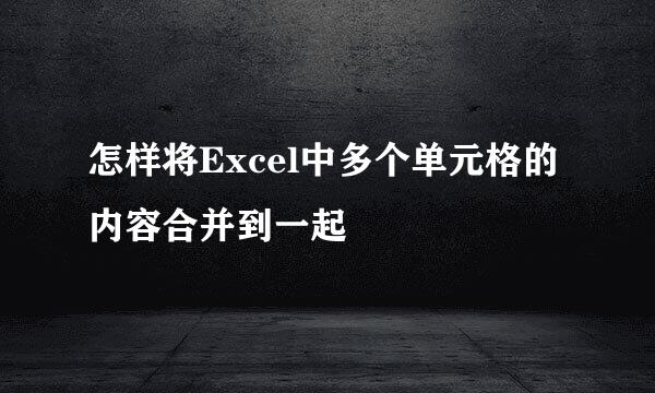 怎样将Excel中多个单元格的内容合并到一起
