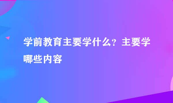 学前教育主要学什么？主要学哪些内容