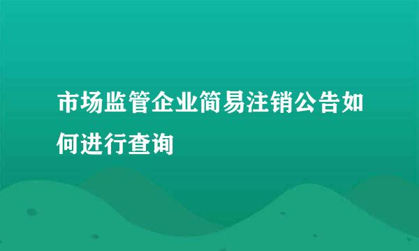 市场监管企业简易注销公告如何进行查询