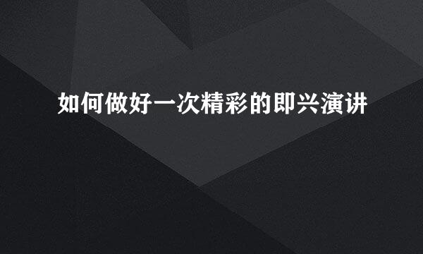如何做好一次精彩的即兴演讲