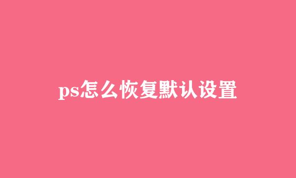 ps怎么恢复默认设置